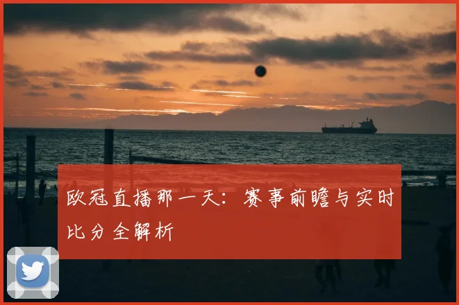 欧冠直播那一天：赛事前瞻与实时比分全解析