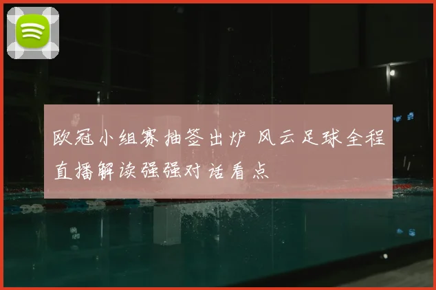 欧冠小组赛抽签出炉 风云足球全程直播解读强强对话看点