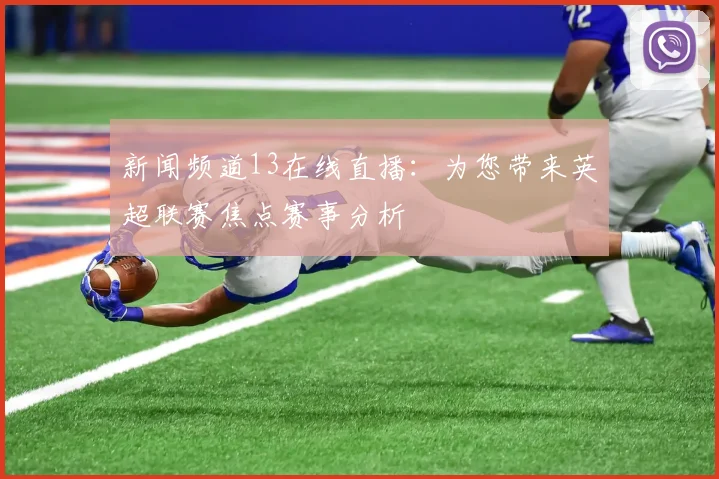 新闻频道13在线直播:为您带来英超联赛焦点赛事分析