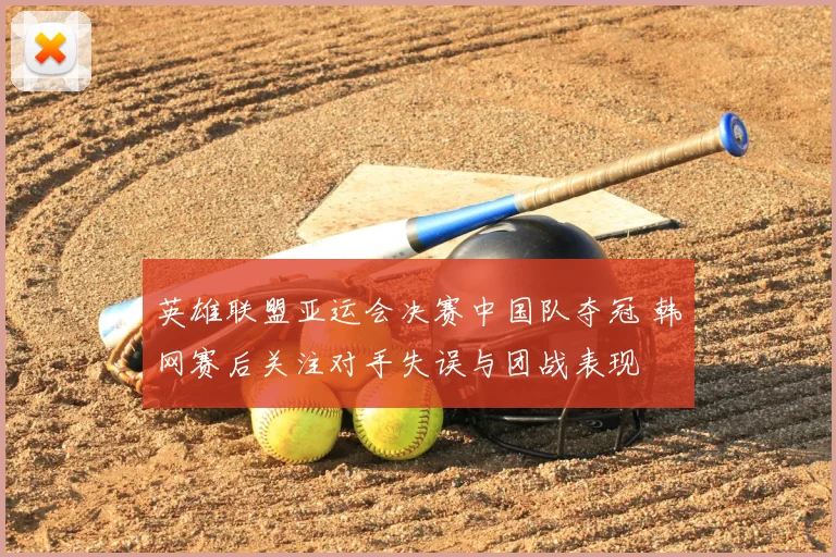 英雄联盟亚运会决赛中国队夺冠 韩网赛后关注对手失误与团战表现