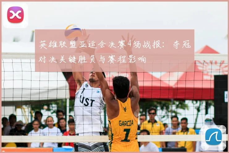 英雄联盟亚运会决赛4场战报:夺冠对决关键胜负与赛程影响