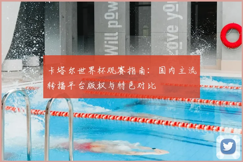 卡塔尔世界杯观赛指南：国内主流转播平台版权与特色对比