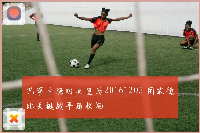 巴萨主场对决皇马20161203 国家德比关键战平局收场