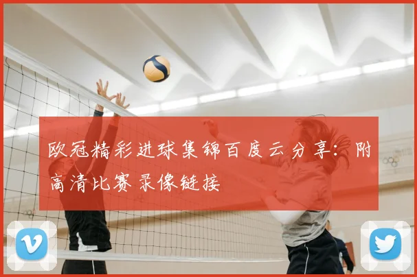 欧冠精彩进球集锦百度云分享:附高清比赛录像链接