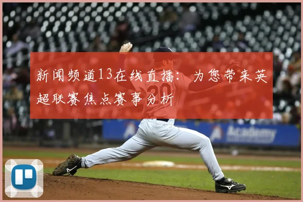 新闻频道13在线直播:为您带来英超联赛焦点赛事分析